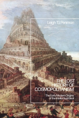 The Lost History of Cosmopolitanism: The Early Modern Origins of the Intellectual Ideal by Penman, Leigh T. I.