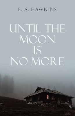 Until The Moon Is No More by Hawkins, E. A.