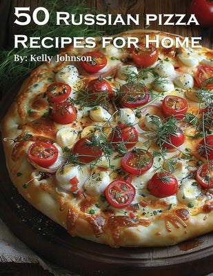 50 Russian Pizza Recipes for Home by Johnson, Kelly