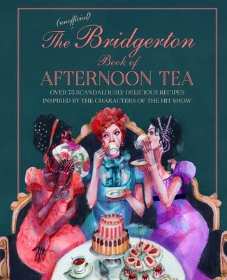 The Unofficial Bridgerton Book of Afternoon Tea: Over 75 Scandalously Delicious Recipes Inspired by the Characters of the Hit Show by Bebo, Katherine