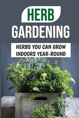 Herb Gardening: Herbs You Can Grow Indoors Year-Round: Best Pots For Indoor Herbs by Lagman, Zachary