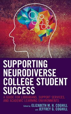 Supporting Neurodiverse College Student Success: A Guide for Librarians, Student Support Services, and Academic Learning Environments by Coghill, Elizabeth M. H.