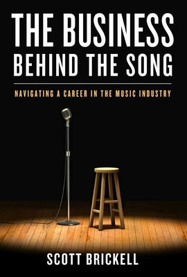 The Business Behind the Song: Navigating a Career in the Music Industry by Brickell, Scott