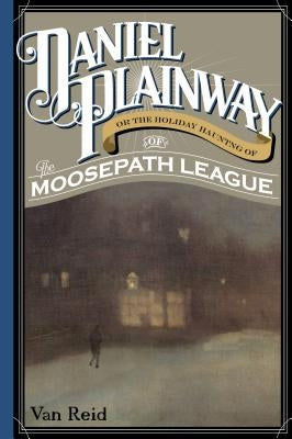 Daniel Plainway: Or The Holiday Haunting of the Moosepath League by Reid, Van