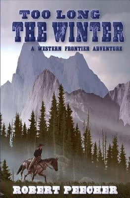 Too Long the Winter: A Western Frontier Adventure by Peecher, Robert