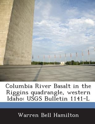 Columbia River Basalt in the Riggins Quadrangle, Western Idaho: Usgs Bulletin 1141-L by Hamilton, Warren Bell