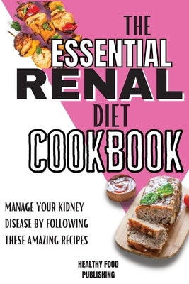 The Essential Renal Diet Cookbook: Manage Your Kidney Disease By Following These Amazing Recipes by Publishing, Healthy Food