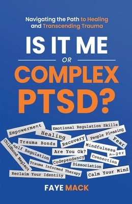 Is It Me or Complex PTSD: Navigating the Path to Healing and Transcending Trauma by Mack, Faye