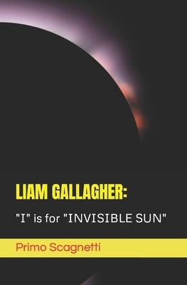 Liam Gallagher: "I" is for "INVISIBLE SUN" by Scagnetti, Primo