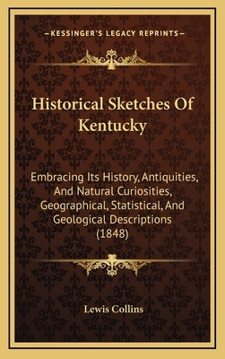 Historical Sketches Of Kentucky: Embracing Its History, Antiquities, And Natural Curiosities, Geographical, Statistical, And Geological Descriptions ( by Collins, Lewis