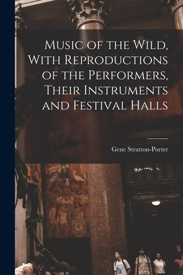 Music of the Wild, With Reproductions of the Performers, Their Instruments and Festival Halls by Stratton-Porter, Gene