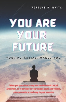 You Are Your Future: Who Am I and Why Is It Important to Know?: Your Potential, Makes You by White, Joseph U.