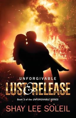 Unforgivable Lust & Release: Book 3 of the Unforgivable Series by Soleil, Shay Lee