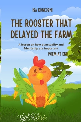 The Rooster That Delayed the Farm: A lesson on how punctuality and friendship are important by Konecsni, Isabely