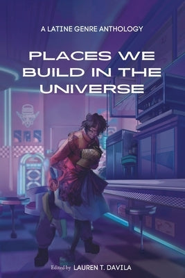 Places We Build in the Universe: A Latine Genre Anthology by Davila, Lauren T.