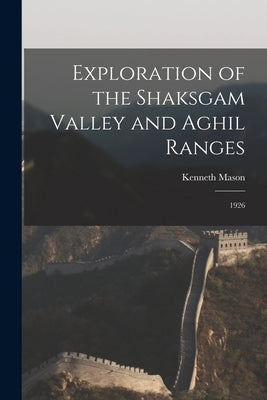 Exploration of the Shaksgam Valley and Aghil Ranges: 1926 by Mason, Kenneth 1887-