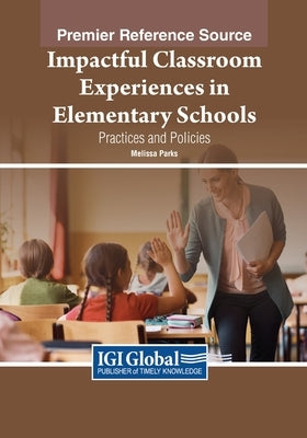 Impactful Classroom Experiences in Elementary Schools: Practices and Policies by Parks, Melissa