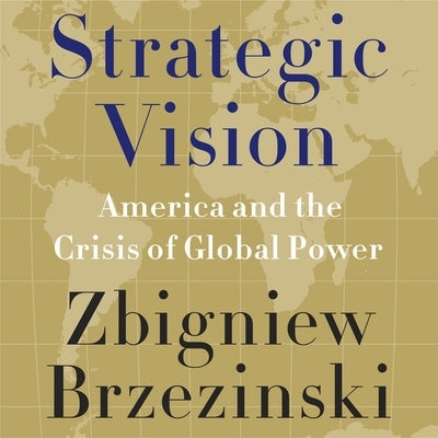 Strategic Vision: America and the Crisis of Global Power by Brzezinski, Zbigniew