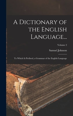 A Dictionary of the English Language...: To Which Is Prefixed, a Grammar of the English Language; Volume 2 by Johnson, Samuel