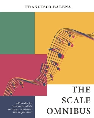 The Scale Omnibus: 400 scales for instrumentalists, vocalists, composers, and improvisers by Balena, Francesco