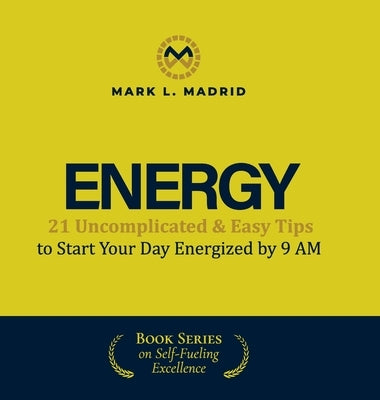 Energy: 21 Uncomplicated & Easy Tips to Start Your Day Energized by 9 AM by Madrid, Mark L.