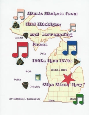 Music Makers From Mid-Michigan and Surrounding Areas 1940s thru 1970s: Who Were They? by Holtzapple, William R.