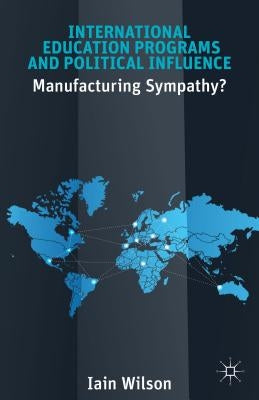 International Education Programs and Political Influence: Manufacturing Sympathy? by Wilson, I.