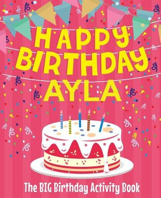 Happy Birthday Ayla - The Big Birthday Activity Book: (Personalized Children's Activity Book) by Birthdaydr