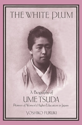 The White Plum: A Biography of Ume Tsuda, Pioneer of Women's Higher Education in Japan by Furuki, Yoshiko