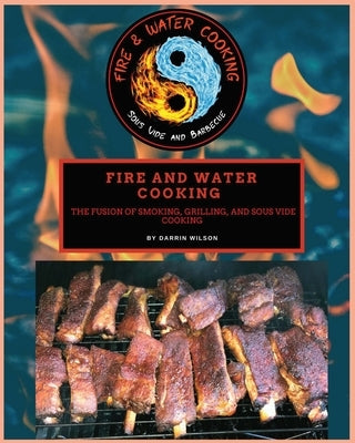 Fire and Water Cooking: The fusion of Smoking, Grilling, and Sous Vide Cooking by Wilson, Darrin