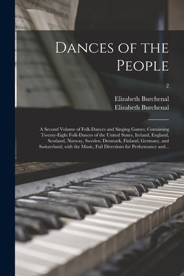 Dances of the People: a Second Volume of Folk-dances and Singing Games; Containing Twenty-eight Folk-dances of the United States, Ireland, E by Burchenal, Elizabeth 1877-1959