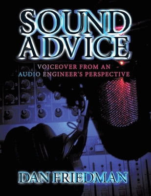 Sound Advice: Voiceover from an Audio Engineer's Perspective by Friedman, Dan