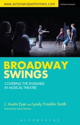 Broadway Swings: Covering the Ensemble in Musical Theatre by Eyer, J. Austin