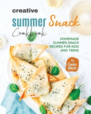 Creative Summer Snack Cookbook: Homemade Summer Snack Recipes for Kids and Teens by Davis, Owen