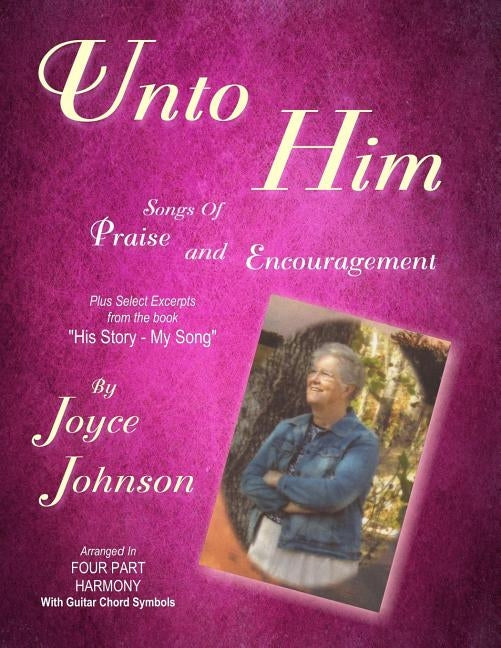 Unto Him: Songs of Praise and Encouragement by Johnson, Joyce