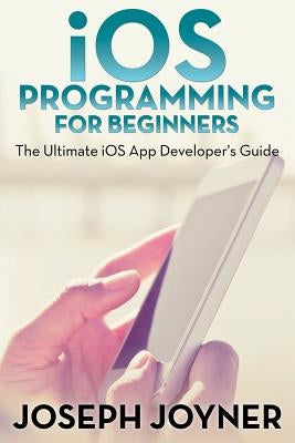 iOS Programming For Beginners: The Ultimate iOS App Developer's Guide by Joyner, Joseph