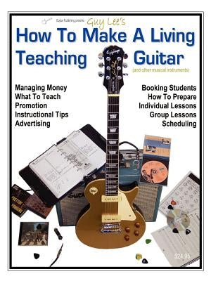 How To Make a Living Teaching Guitar (and other musical instruments) by Lee, Guy B.