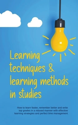 Learning Techniques & Learning Methods in Studies: How to Learn Faster, Remember Better and Write top Grades in a Relaxed Manner with Effective Learni by Glaser, Lukas