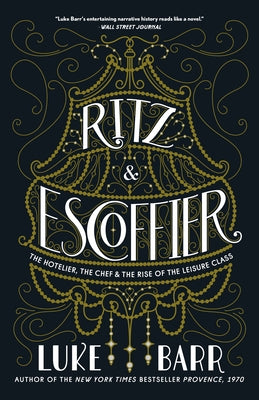 Ritz and Escoffier: The Hotelier, the Chef, and the Rise of the Leisure Class by Barr, Luke