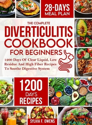 The Complete Diverticulitis Cookbook For Beginners: 1200 Days Of Clear Liquid, Low Residue And High Fiber Recipes To Soothe Digestive System With 28-D by Owens, Sylvia F.