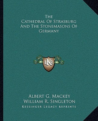 The Cathedral Of Strasburg And The Stonemasons Of Germany by Mackey, Albert G.