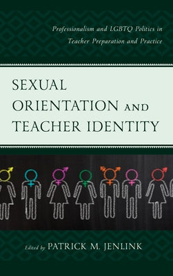 Sexual Orientation and Teacher Identity: Professionalism and LGBTQ Politics in Teacher Preparation and Practice by Jenlink, Patrick M.