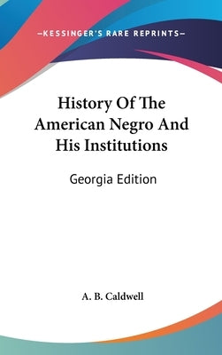 History Of The American Negro And His Institutions: Georgia Edition by Caldwell, A. B.