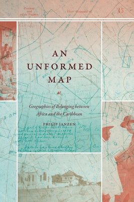 An Unformed Map: Geographies of Belonging Between Africa and the Caribbean by Janzen, Philip