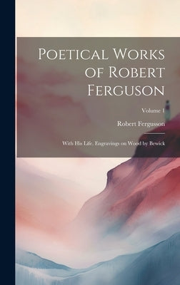 Poetical Works of Robert Ferguson; With his Life. Engravings on Wood by Bewick; Volume 1 by Fergusson, Robert