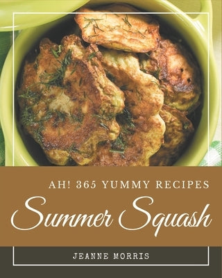 Ah! 365 Yummy Summer Squash Recipes: Welcome to Yummy Summer Squash Cookbook by Morris, Jeanne