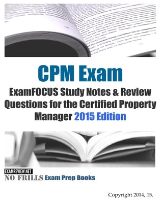 CPM Exam ExamFOCUS Study Notes & Review Questions for the Certified Property Manager 2015 Edition by Examreview