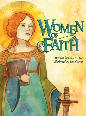 Women of Faith: Saints & Martyrs of the Christian Faith by Lee, Calee M.