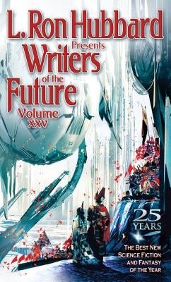 L. Ron Hubbard Presents Writers of the Future Volume 25: The Best New Science Fiction and Fantasy of the Year by Hubbard, L. Ron