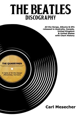 The Beatles Discography: All the Songs, Albums and EPs Released in Australia, Canada, United Kingdom & United States with Chart History by Mesecher, Carl